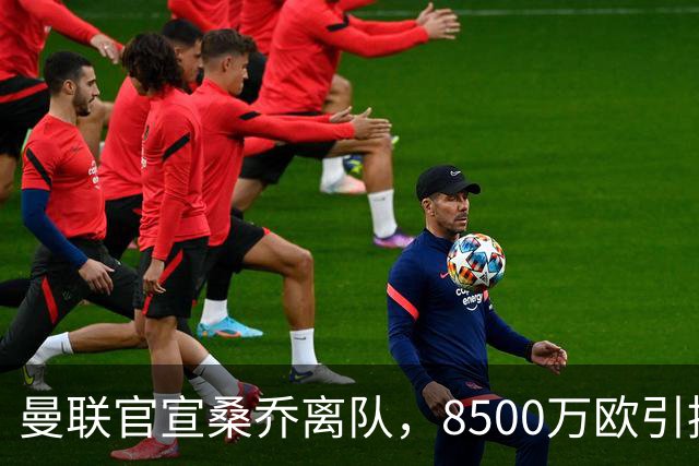 曼联官宣桑乔离队，8500万欧引援仅12球6助攻，及时止损1600万欧